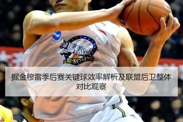 掘金穆雷季后赛关键球效率解析及联盟后卫整体对比观察