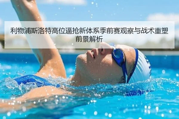 利物浦斯洛特高位逼抢新体系季前赛观察与战术重塑前景解析