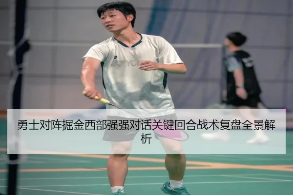 勇士对阵掘金西部强强对话关键回合战术复盘全景解析