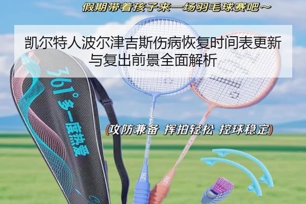 凯尔特人波尔津吉斯伤病恢复时间表更新与复出前景全面解析