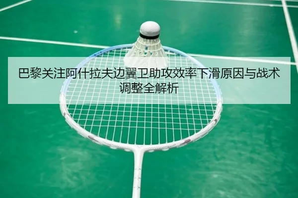 巴黎关注阿什拉夫边翼卫助攻效率下滑原因与战术调整全解析