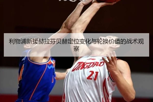 利物浦新援赫拉芬贝赫定位变化与轮换价值的战术观察