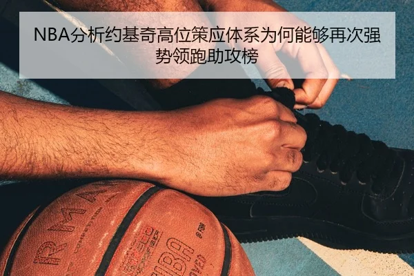 NBA分析约基奇高位策应体系为何能够再次强势领跑助攻榜