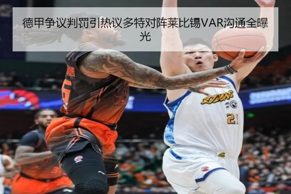 德甲争议判罚引热议多特对阵莱比锡VAR沟通全曝光