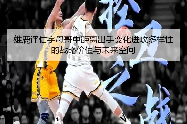 雄鹿评估字母哥中距离出手变化进攻多样性的战略价值与未来空间