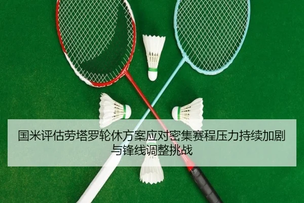国米评估劳塔罗轮休方案应对密集赛程压力持续加剧与锋线调整挑战